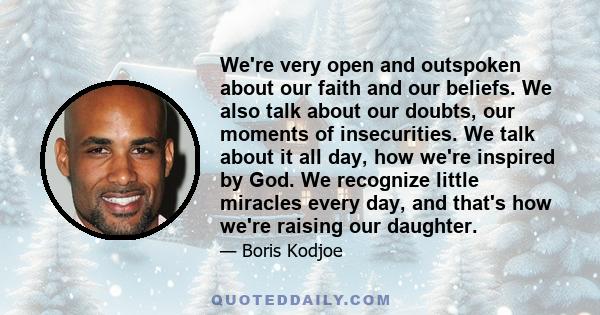 We're very open and outspoken about our faith and our beliefs. We also talk about our doubts, our moments of insecurities. We talk about it all day, how we're inspired by God. We recognize little miracles every day, and