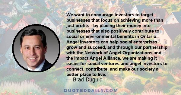 We want to encourage investors to target businesses that focus on achieving more than just profits - by placing their money into businesses that also positively contribute to social or environmental benefits in Ontario.