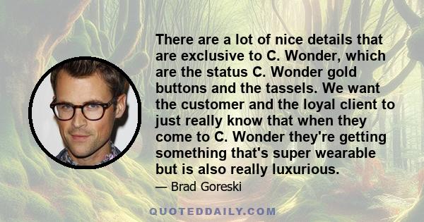 There are a lot of nice details that are exclusive to C. Wonder, which are the status C. Wonder gold buttons and the tassels. We want the customer and the loyal client to just really know that when they come to C.