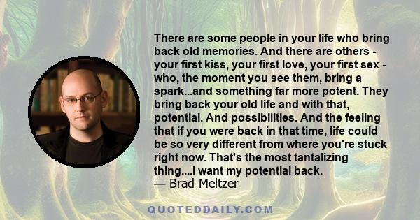 There are some people in your life who bring back old memories. And there are others - your first kiss, your first love, your first sex - who, the moment you see them, bring a spark...and something far more potent. They