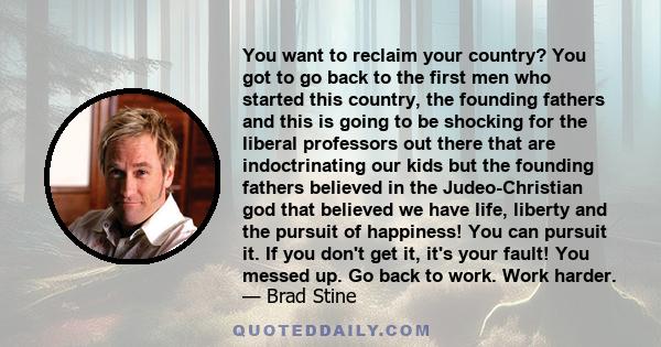 You want to reclaim your country? You got to go back to the first men who started this country, the founding fathers and this is going to be shocking for the liberal professors out there that are indoctrinating our kids