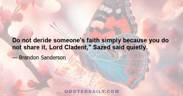 Do not deride someone's faith simply because you do not share it, Lord Cladent, Sazed said quietly.