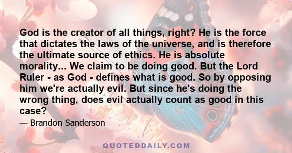 God is the creator of all things, right? He is the force that dictates the laws of the universe, and is therefore the ultimate source of ethics. He is absolute morality... We claim to be doing good. But the Lord Ruler -