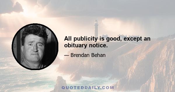 All publicity is good, except an obituary notice.