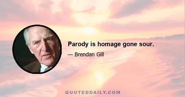 Parody is homage gone sour.