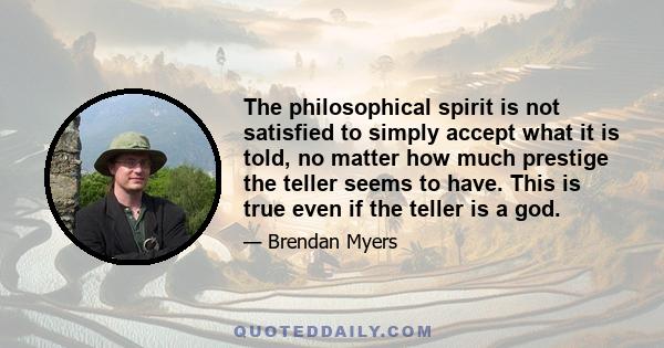 The philosophical spirit is not satisfied to simply accept what it is told, no matter how much prestige the teller seems to have. This is true even if the teller is a god.