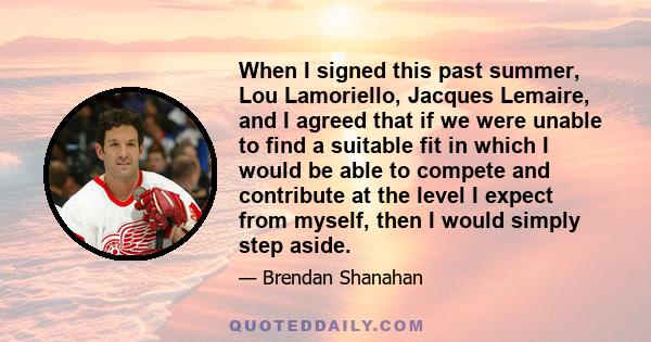 When I signed this past summer, Lou Lamoriello, Jacques Lemaire, and I agreed that if we were unable to find a suitable fit in which I would be able to compete and contribute at the level I expect from myself, then I