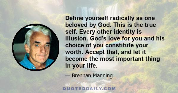 Define yourself radically as one beloved by God. This is the true self. Every other identity is illusion. God's love for you and his choice of you constitute your worth. Accept that, and let it become the most important