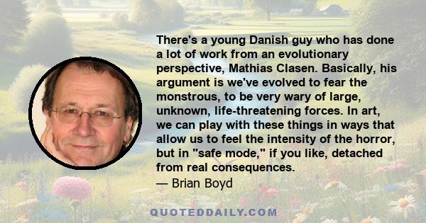 There's a young Danish guy who has done a lot of work from an evolutionary perspective, Mathias Clasen. Basically, his argument is we've evolved to fear the monstrous, to be very wary of large, unknown, life-threatening