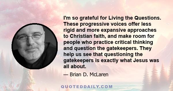 I'm so grateful for Living the Questions. These progressive voices offer less rigid and more expansive approaches to Christian faith, and make room for people who practice critical thinking and question the gatekeepers.