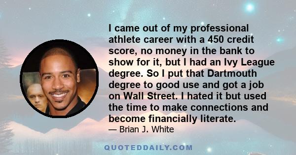 I came out of my professional athlete career with a 450 credit score, no money in the bank to show for it, but I had an Ivy League degree. So I put that Dartmouth degree to good use and got a job on Wall Street. I hated