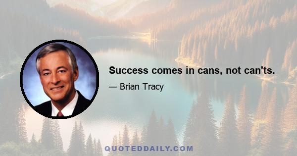 Success comes in cans, not can'ts.