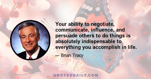 Your ability to negotiate, communicate, influence, and persuade others to do things is absolutely indispensable to everything you accomplish in life. The most effective men and women in every area are those who can