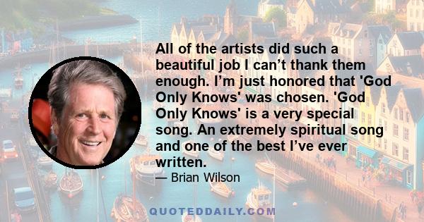 All of the artists did such a beautiful job I can’t thank them enough. I’m just honored that 'God Only Knows' was chosen. 'God Only Knows' is a very special song. An extremely spiritual song and one of the best I’ve
