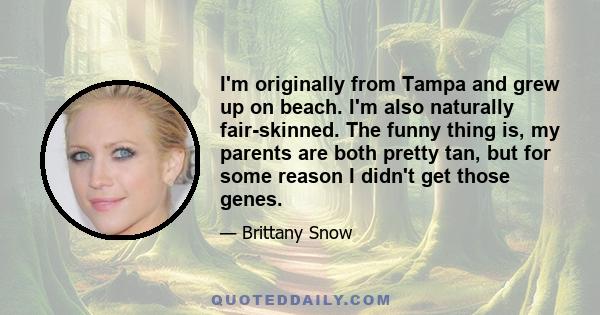 I'm originally from Tampa and grew up on beach. I'm also naturally fair-skinned. The funny thing is, my parents are both pretty tan, but for some reason I didn't get those genes.