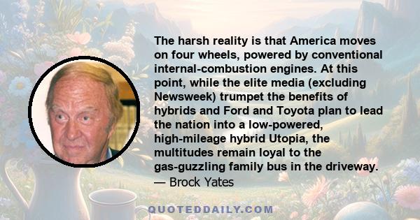 The harsh reality is that America moves on four wheels, powered by conventional internal-combustion engines. At this point, while the elite media (excluding Newsweek) trumpet the benefits of hybrids and Ford and Toyota