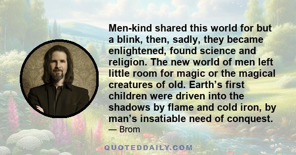 Men-kind shared this world for but a blink, then, sadly, they became enlightened, found science and religion. The new world of men left little room for magic or the magical creatures of old. Earth’s first children were