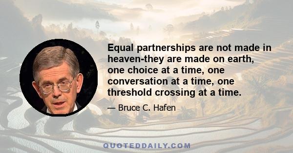Equal partnerships are not made in heaven-they are made on earth, one choice at a time, one conversation at a time, one threshold crossing at a time.