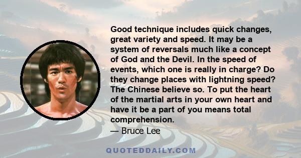 Good technique includes quick changes, great variety and speed. It may be a system of reversals much like a concept of God and the Devil. In the speed of events, which one is really in charge? Do they change places with