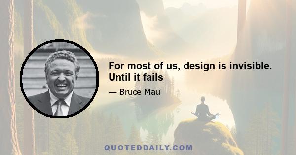 For most of us, design is invisible. Until it fails