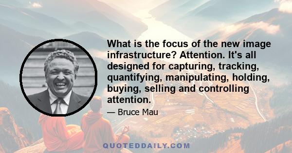 What is the focus of the new image infrastructure? Attention. It's all designed for capturing, tracking, quantifying, manipulating, holding, buying, selling and controlling attention.