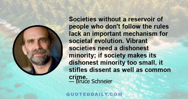 Societies without a reservoir of people who don't follow the rules lack an important mechanism for societal evolution. Vibrant societies need a dishonest minority; if society makes its dishonest minority too small, it