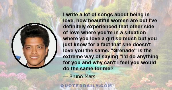 I write a lot of songs about being in love, how beautiful women are but I've definitely experienced that other side of love where you're in a situation where you love a girl so much but you just know for a fact that she
