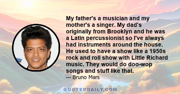 My father's a musician and my mother's a singer. My dad's originally from Brooklyn and he was a Latin percussionist so I've always had instruments around the house. He used to have a show like a 1950s rock and roll show