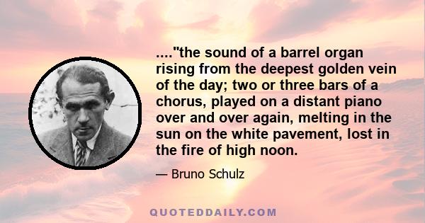 ....the sound of a barrel organ rising from the deepest golden vein of the day; two or three bars of a chorus, played on a distant piano over and over again, melting in the sun on the white pavement, lost in the fire of