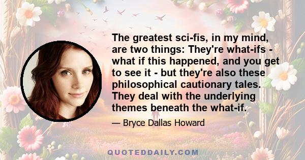 The greatest sci-fis, in my mind, are two things: They're what-ifs - what if this happened, and you get to see it - but they're also these philosophical cautionary tales. They deal with the underlying themes beneath the