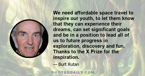 We need affordable space travel to inspire our youth, to let them know that they can experience their dreams, can set significant goals and be in a position to lead all of us to future progress in exploration, discovery