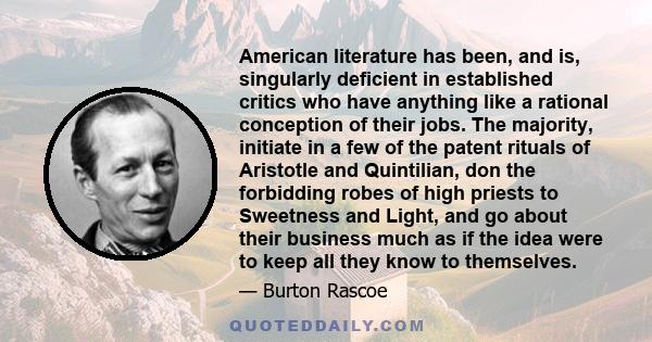 American literature has been, and is, singularly deficient in established critics who have anything like a rational conception of their jobs. The majority, initiate in a few of the patent rituals of Aristotle and