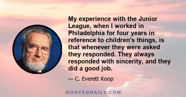 My experience with the Junior League, when I worked in Philadelphia for four years in reference to children's things, is that whenever they were asked they responded. They always responded with sincerity, and they did a