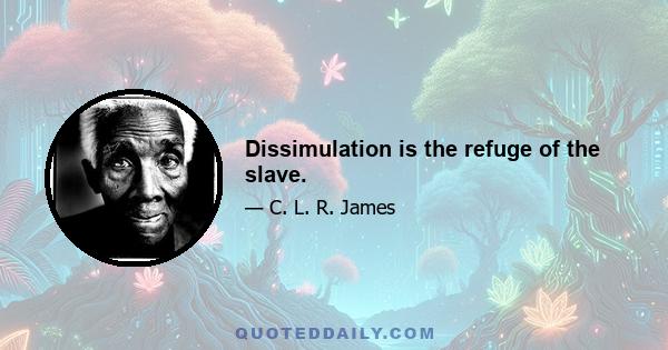 Dissimulation is the refuge of the slave.