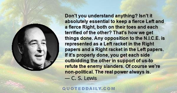 Don't you understand anything? Isn't it absolutely essential to keep a fierce Left and a fierce Right, both on their toes and each terrified of the other? That's how we get things done. Any opposition to the N.I.C.E. is