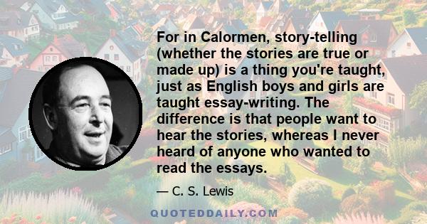 For in Calormen, story-telling (whether the stories are true or made up) is a thing you're taught, just as English boys and girls are taught essay-writing. The difference is that people want to hear the stories, whereas