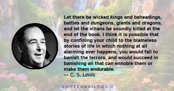 Let there be wicked kings and beheadings, battles and dungeons, giants and dragons, and let the villans be soundly killed at the end of the book. I think it is possible that by confining your child to the blameless