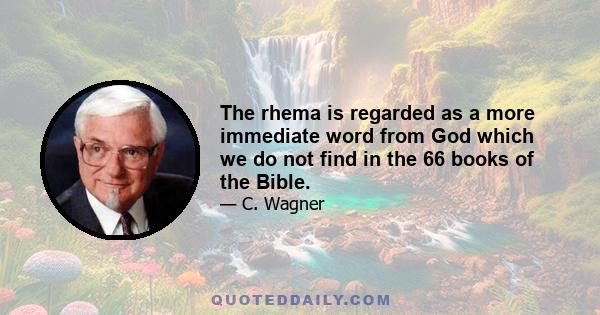 The rhema is regarded as a more immediate word from God which we do not find in the 66 books of the Bible.