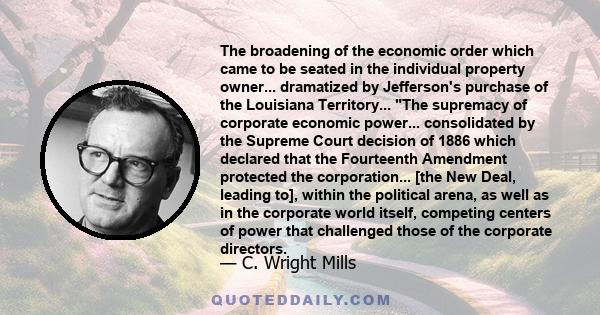 The broadening of the economic order which came to be seated in the individual property owner... dramatized by Jefferson's purchase of the Louisiana Territory... The supremacy of corporate economic power... consolidated