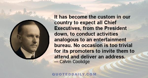 It has become the custom in our country to expect all Chief Executives, from the President down, to conduct activities analogous to an entertainment bureau. No occasion is too trivial for its promoters to invite them to
