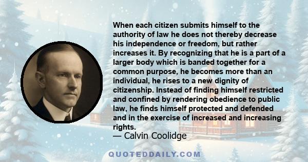When each citizen submits himself to the authority of law he does not thereby decrease his independence or freedom, but rather increases it. By recognizing that he is a part of a larger body which is banded together for
