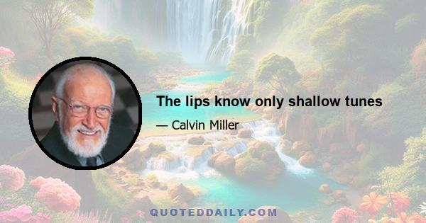 The lips know only shallow tunes
