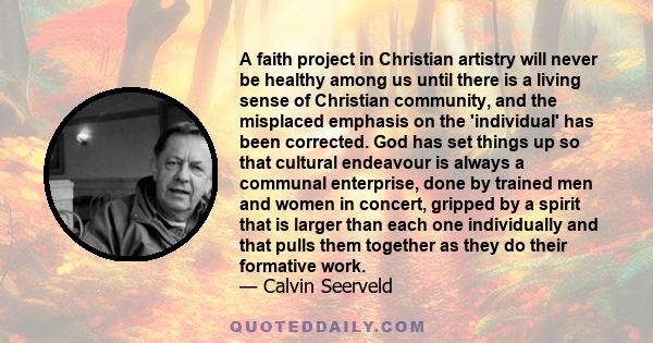 A faith project in Christian artistry will never be healthy among us until there is a living sense of Christian community, and the misplaced emphasis on the 'individual' has been corrected. God has set things up so that