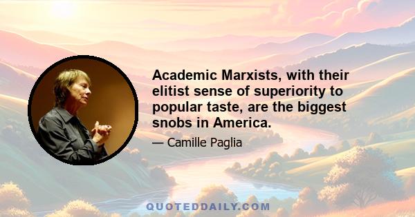 Academic Marxists, with their elitist sense of superiority to popular taste, are the biggest snobs in America.