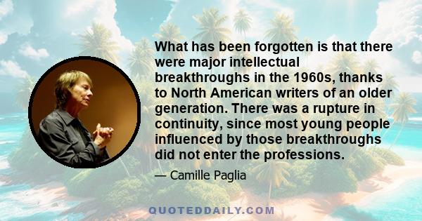 What has been forgotten is that there were major intellectual breakthroughs in the 1960s, thanks to North American writers of an older generation. There was a rupture in continuity, since most young people influenced by
