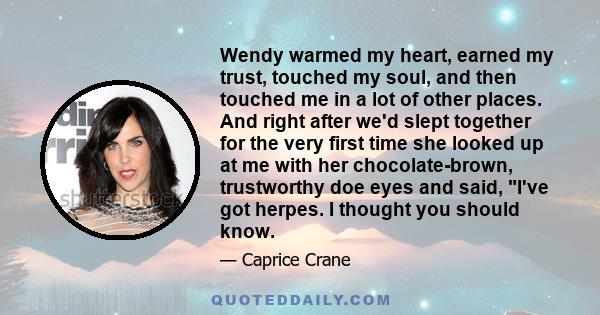 Wendy warmed my heart, earned my trust, touched my soul, and then touched me in a lot of other places. And right after we'd slept together for the very first time she looked up at me with her chocolate-brown,