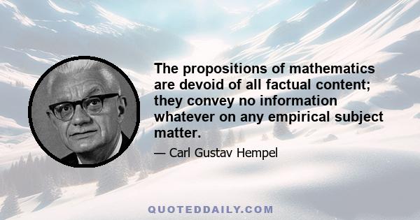 The propositions of mathematics are devoid of all factual content; they convey no information whatever on any empirical subject matter.