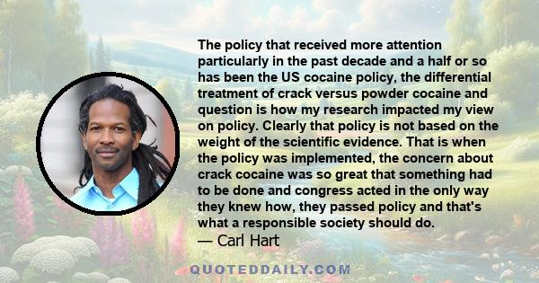 The policy that received more attention particularly in the past decade and a half or so has been the US cocaine policy, the differential treatment of crack versus powder cocaine and question is how my research impacted