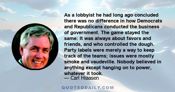 As a lobbyist he had long ago concluded there was no difference in how Democrats and Republicans conducted the business of government. The game stayed the same: It was always about favors and friends, and who controlled