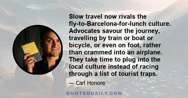 Slow travel now rivals the fly-to-Barcelona-for-lunch culture. Advocates savour the journey, travelling by train or boat or bicycle, or even on foot, rather than crammed into an airplane. They take time to plug into the